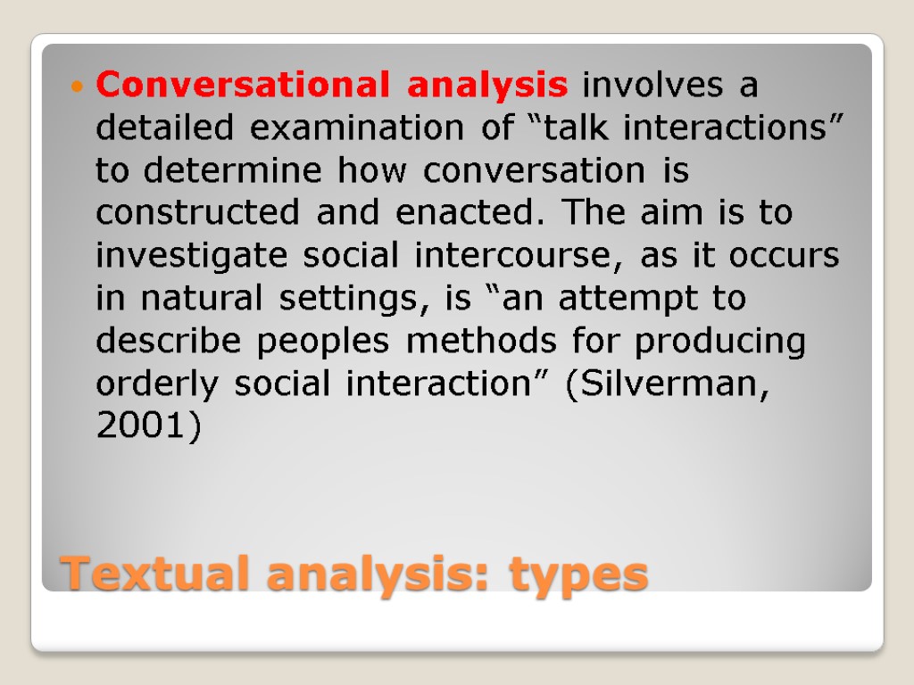 Textual analysis: types Conversational analysis involves a detailed examination of “talk interactions” to determine